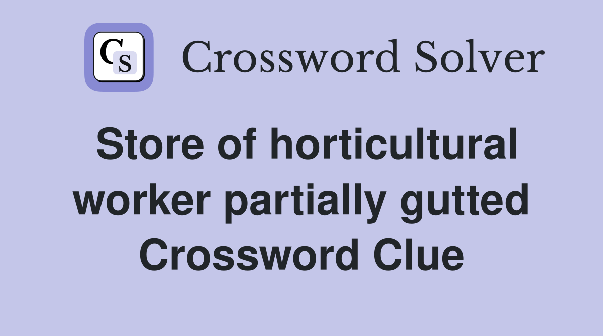 Store of horticultural worker partially gutted Crossword Clue Answers